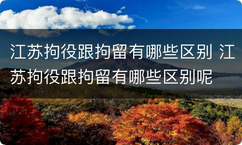 江苏拘役跟拘留有哪些区别 江苏拘役跟拘留有哪些区别呢