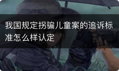 我国规定拐骗儿童案的追诉标准怎么样认定