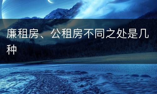 廉租房、公租房不同之处是几种