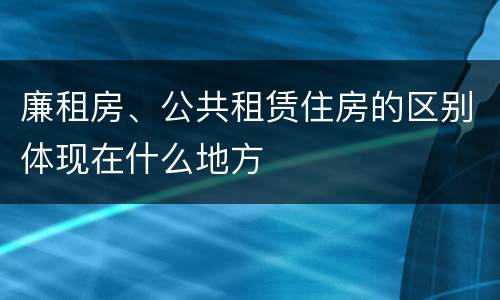 廉租房、公共租赁住房的区别体现在什么地方