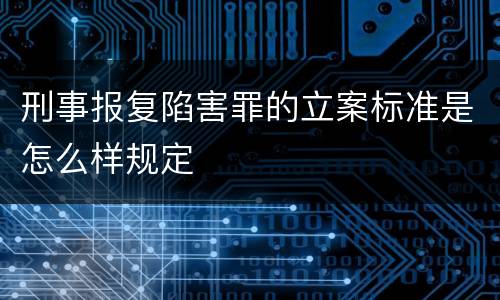 刑事报复陷害罪的立案标准是怎么样规定