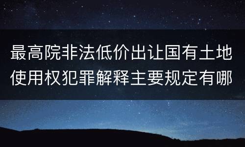 最高院非法低价出让国有土地使用权犯罪解释主要规定有哪些