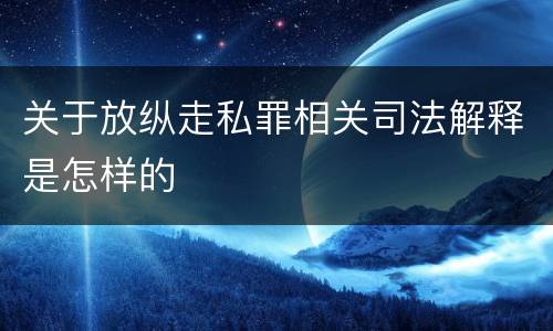 关于放纵走私罪相关司法解释是怎样的