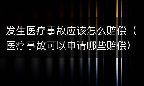 发生医疗事故应该怎么赔偿（医疗事故可以申请哪些赔偿）
