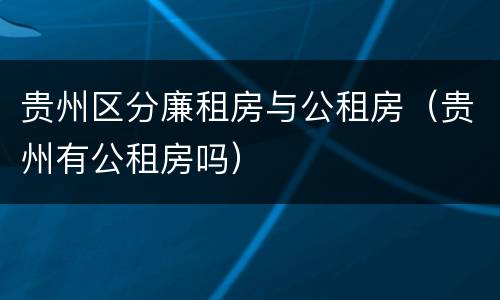 贵州区分廉租房与公租房（贵州有公租房吗）