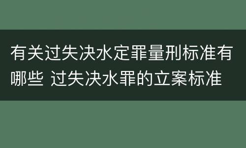 有关过失决水定罪量刑标准有哪些 过失决水罪的立案标准