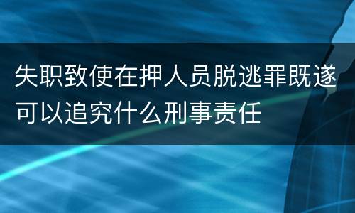 失职致使在押人员脱逃罪既遂可以追究什么刑事责任