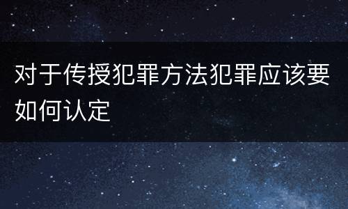 对于传授犯罪方法犯罪应该要如何认定