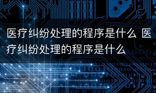 医疗纠纷处理的程序是什么 医疗纠纷处理的程序是什么