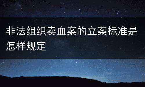非法组织卖血案的立案标准是怎样规定
