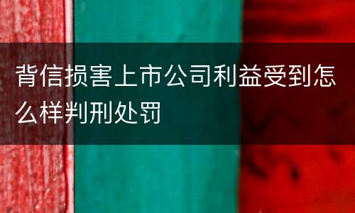 背信损害上市公司利益受到怎么样判刑处罚