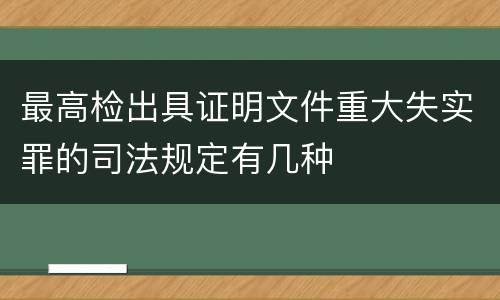 最高检出具证明文件重大失实罪的司法规定有几种