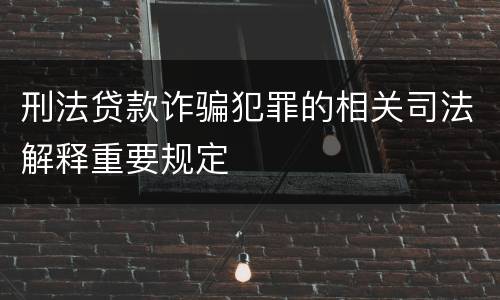 刑法贷款诈骗犯罪的相关司法解释重要规定