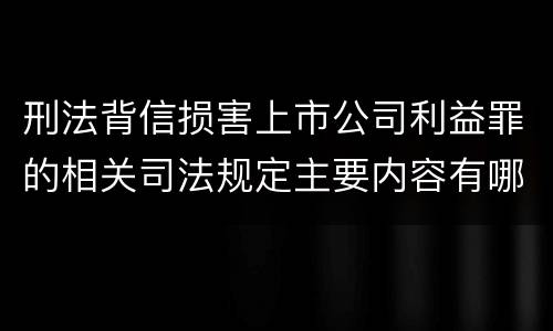 刑法背信损害上市公司利益罪的相关司法规定主要内容有哪些