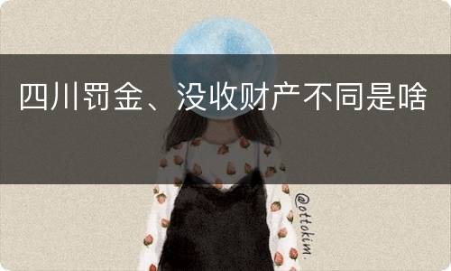 四川罚金、没收财产不同是啥