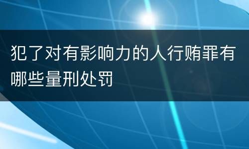 犯了对有影响力的人行贿罪有哪些量刑处罚