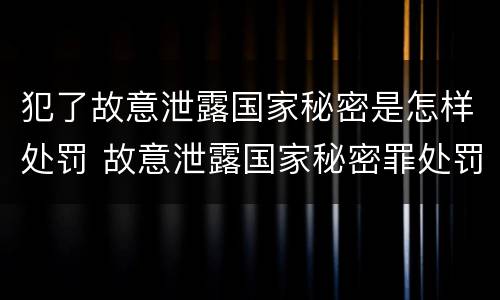 犯了故意泄露国家秘密是怎样处罚 故意泄露国家秘密罪处罚