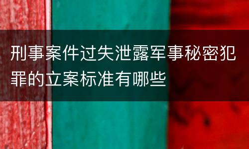 刑事案件过失泄露军事秘密犯罪的立案标准有哪些