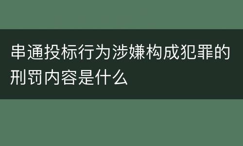 串通投标行为涉嫌构成犯罪的刑罚内容是什么