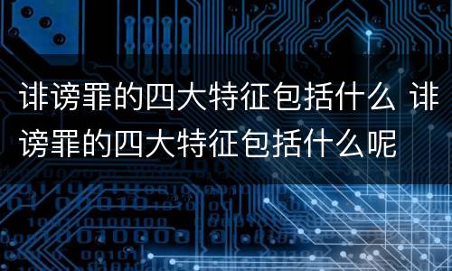 诽谤罪的四大特征包括什么 诽谤罪的四大特征包括什么呢