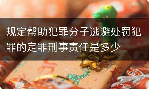 规定帮助犯罪分子逃避处罚犯罪的定罪刑事责任是多少