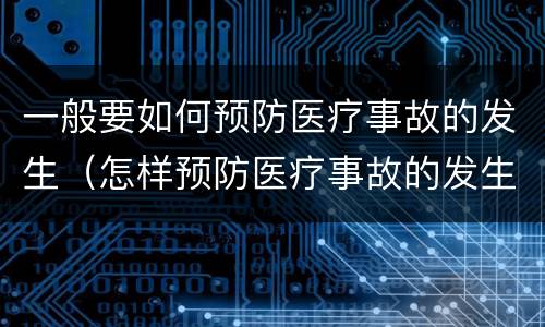 一般要如何预防医疗事故的发生（怎样预防医疗事故的发生）