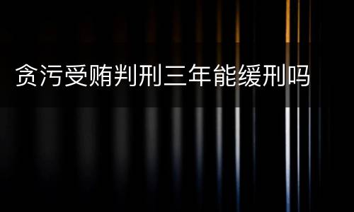 贪污受贿判刑三年能缓刑吗