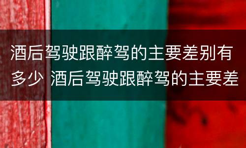 酒后驾驶跟醉驾的主要差别有多少 酒后驾驶跟醉驾的主要差别有多少