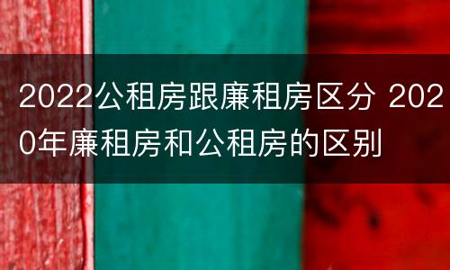 2022公租房跟廉租房区分 2020年廉租房和公租房的区别