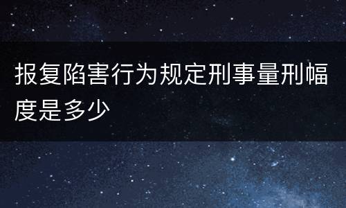 报复陷害行为规定刑事量刑幅度是多少