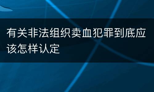 有关非法组织卖血犯罪到底应该怎样认定