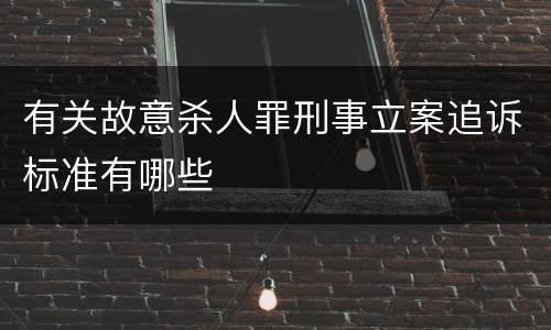 有关故意杀人罪刑事立案追诉标准有哪些