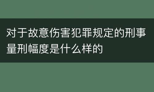 对于故意伤害犯罪规定的刑事量刑幅度是什么样的
