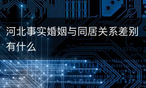河北事实婚姻与同居关系差别有什么