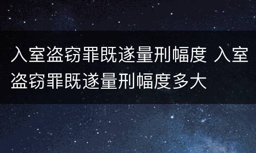 入室盗窃罪既遂量刑幅度 入室盗窃罪既遂量刑幅度多大