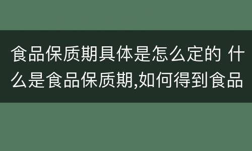 食品保质期具体是怎么定的 什么是食品保质期,如何得到食品保质期