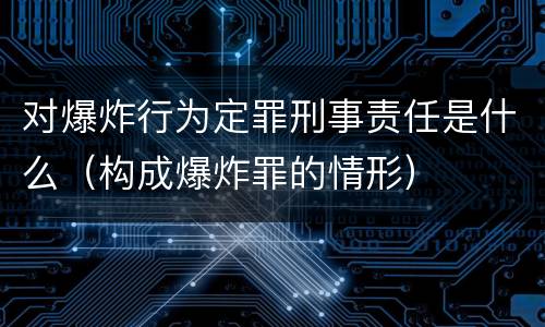 对爆炸行为定罪刑事责任是什么（构成爆炸罪的情形）