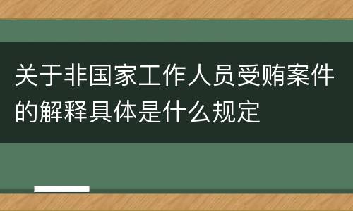 关于非国家工作人员受贿案件的解释具体是什么规定