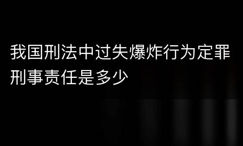 我国刑法中过失爆炸行为定罪刑事责任是多少