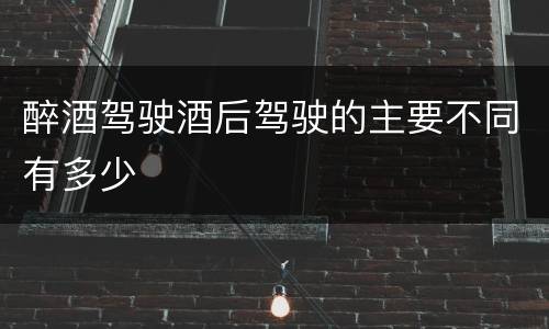 醉酒驾驶酒后驾驶的主要不同有多少