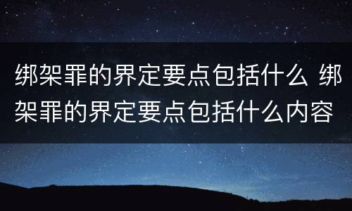 绑架罪的界定要点包括什么 绑架罪的界定要点包括什么内容