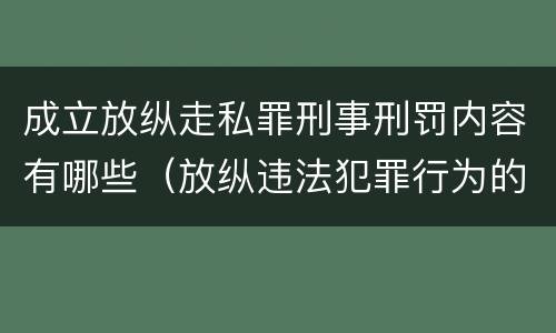 成立放纵走私罪刑事刑罚内容有哪些（放纵违法犯罪行为的罪名）