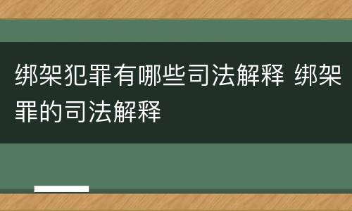 绑架犯罪有哪些司法解释 绑架罪的司法解释