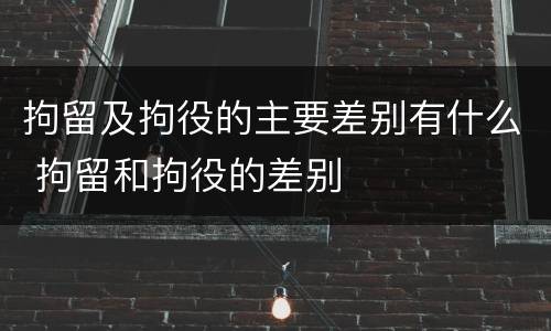 拘留及拘役的主要差别有什么 拘留和拘役的差别