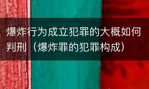 爆炸行为成立犯罪的大概如何判刑（爆炸罪的犯罪构成）