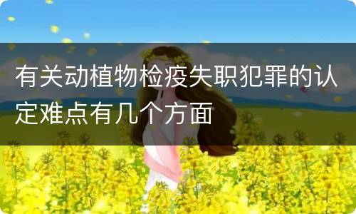 有关动植物检疫失职犯罪的认定难点有几个方面