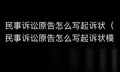 民事诉讼原告怎么写起诉状（民事诉讼原告怎么写起诉状模板）