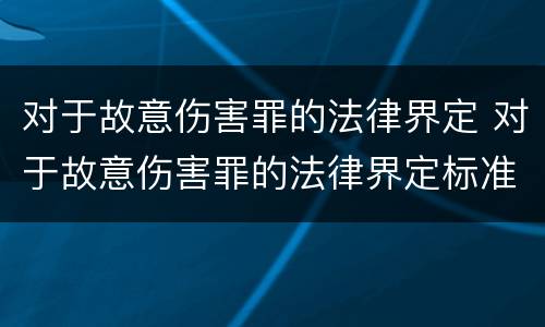对于故意伤害罪的法律界定 对于故意伤害罪的法律界定标准