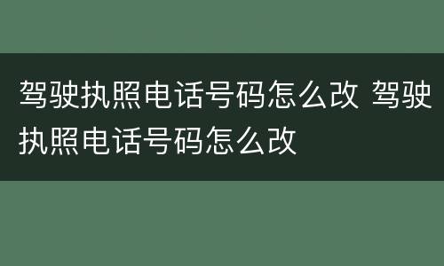驾驶执照电话号码怎么改 驾驶执照电话号码怎么改