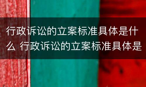 行政诉讼的立案标准具体是什么 行政诉讼的立案标准具体是什么意思